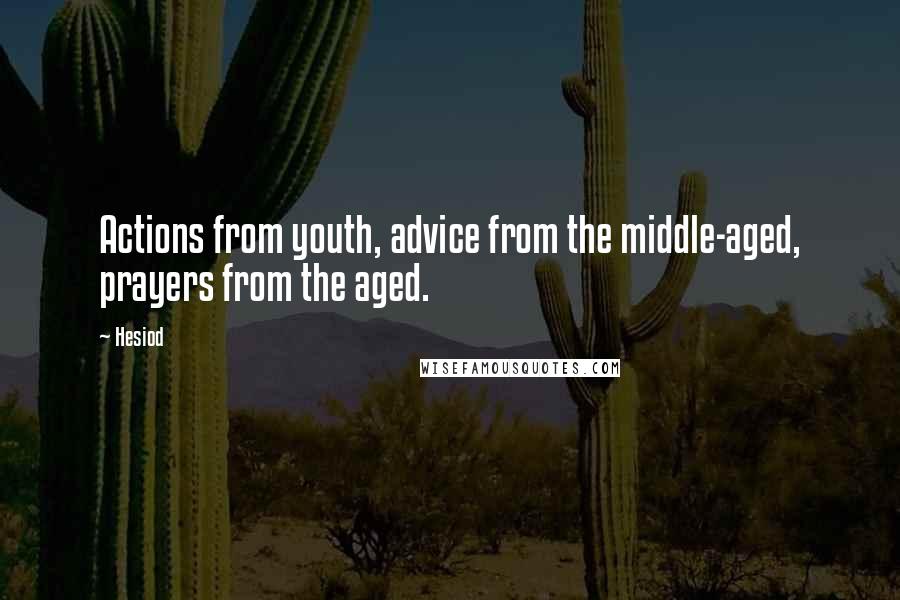 Hesiod Quotes: Actions from youth, advice from the middle-aged, prayers from the aged.