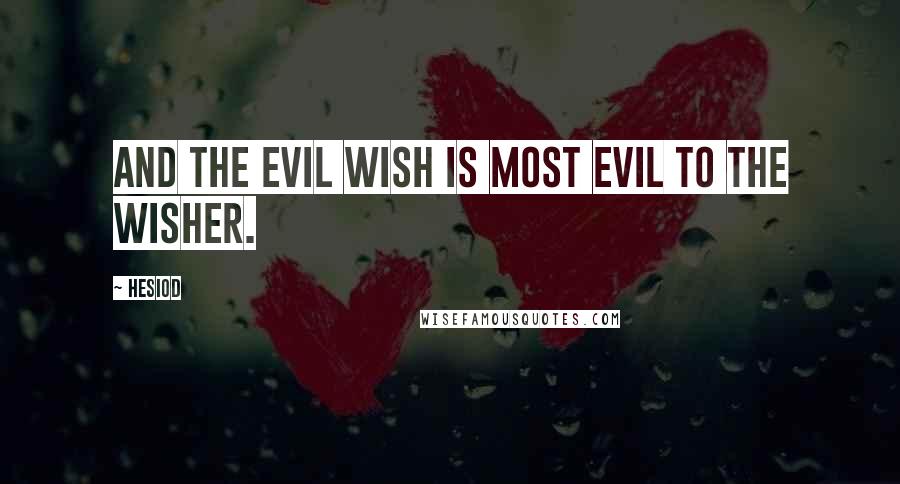 Hesiod Quotes: And the evil wish is most evil to the wisher.