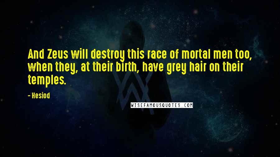 Hesiod Quotes: And Zeus will destroy this race of mortal men too, when they, at their birth, have grey hair on their temples.