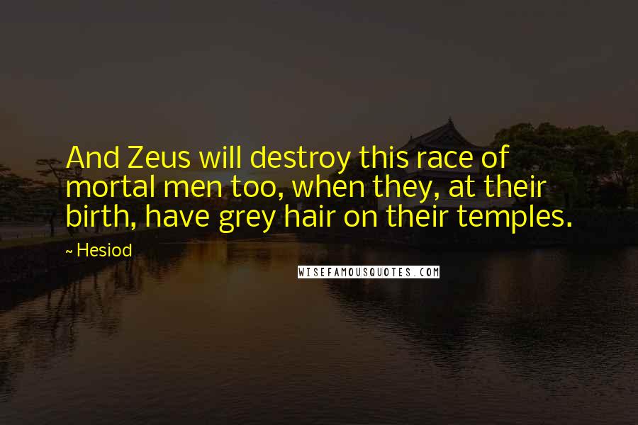 Hesiod Quotes: And Zeus will destroy this race of mortal men too, when they, at their birth, have grey hair on their temples.