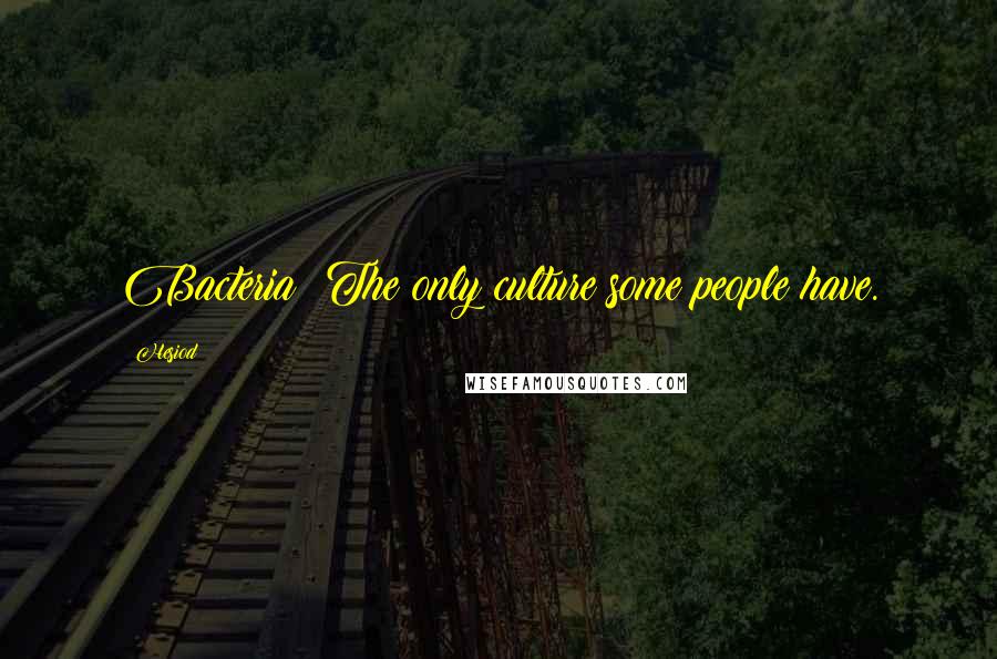 Hesiod Quotes: Bacteria: The only culture some people have.