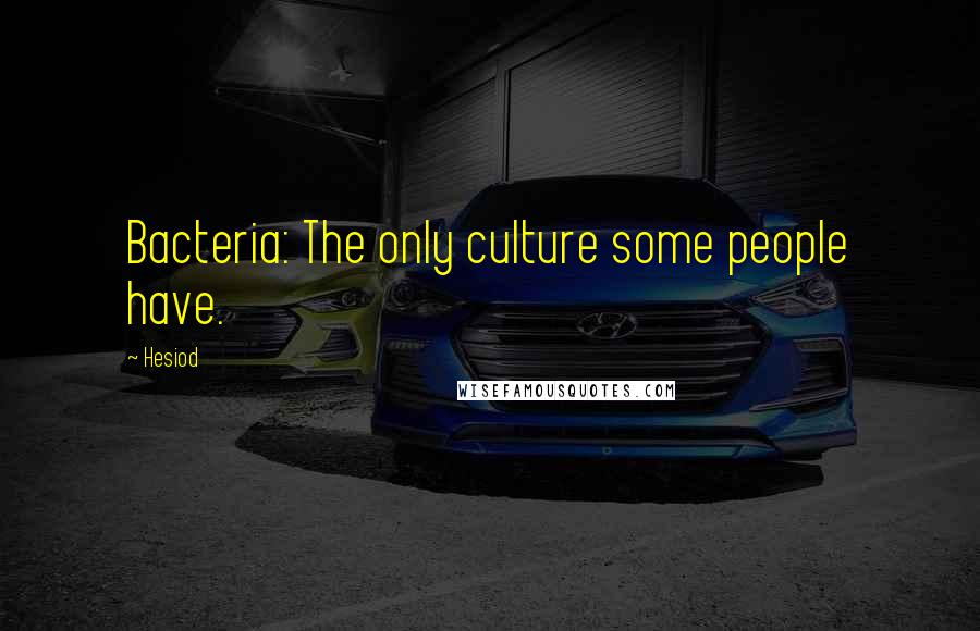 Hesiod Quotes: Bacteria: The only culture some people have.