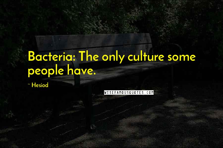 Hesiod Quotes: Bacteria: The only culture some people have.