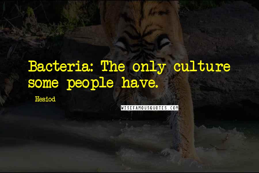 Hesiod Quotes: Bacteria: The only culture some people have.