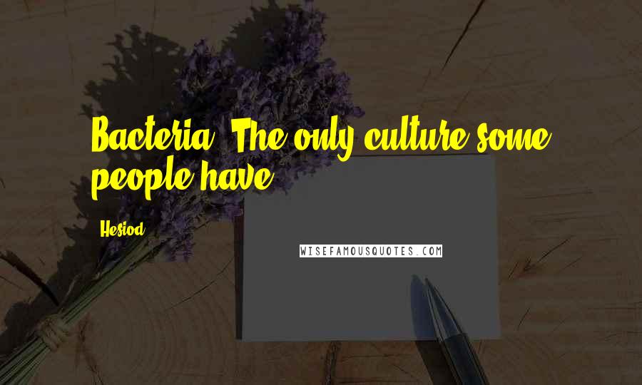 Hesiod Quotes: Bacteria: The only culture some people have.