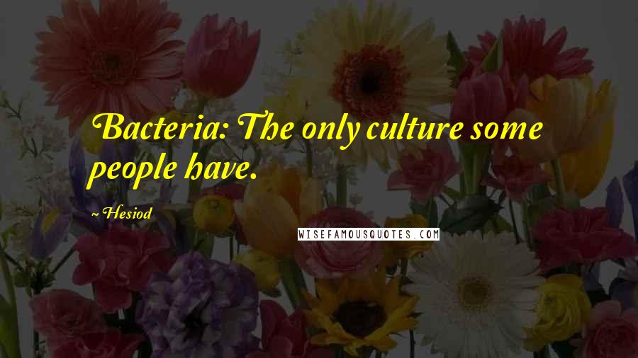 Hesiod Quotes: Bacteria: The only culture some people have.