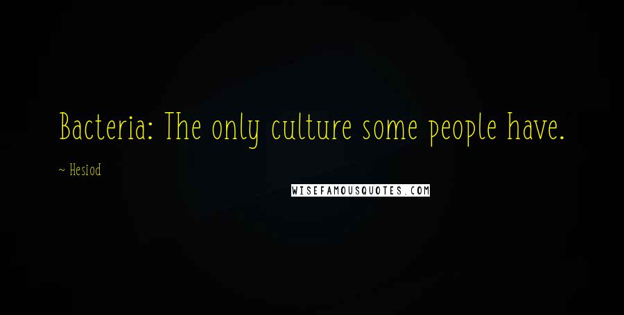 Hesiod Quotes: Bacteria: The only culture some people have.