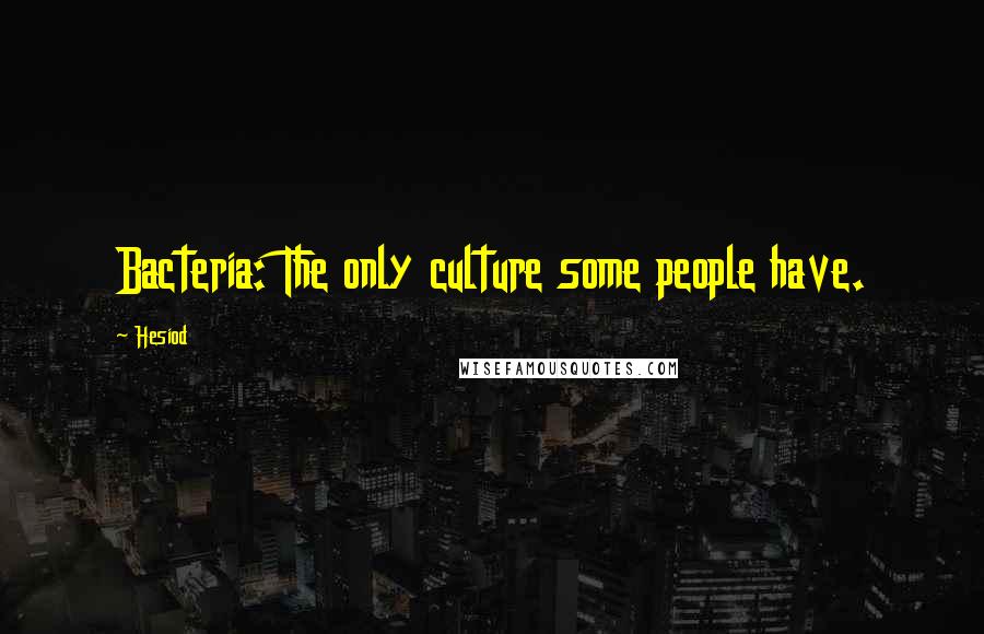 Hesiod Quotes: Bacteria: The only culture some people have.