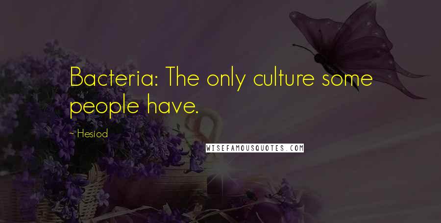 Hesiod Quotes: Bacteria: The only culture some people have.