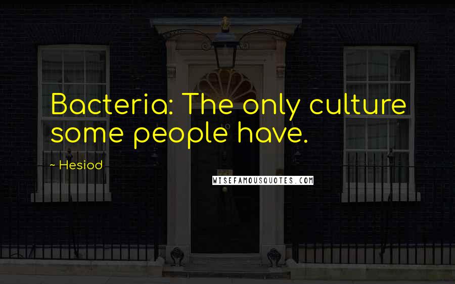 Hesiod Quotes: Bacteria: The only culture some people have.