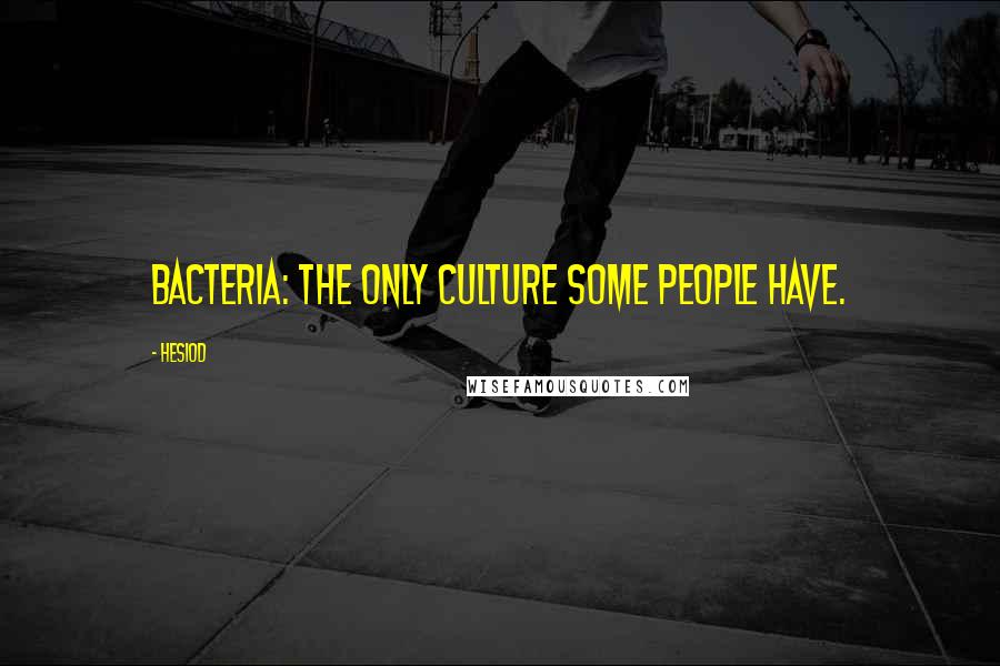 Hesiod Quotes: Bacteria: The only culture some people have.