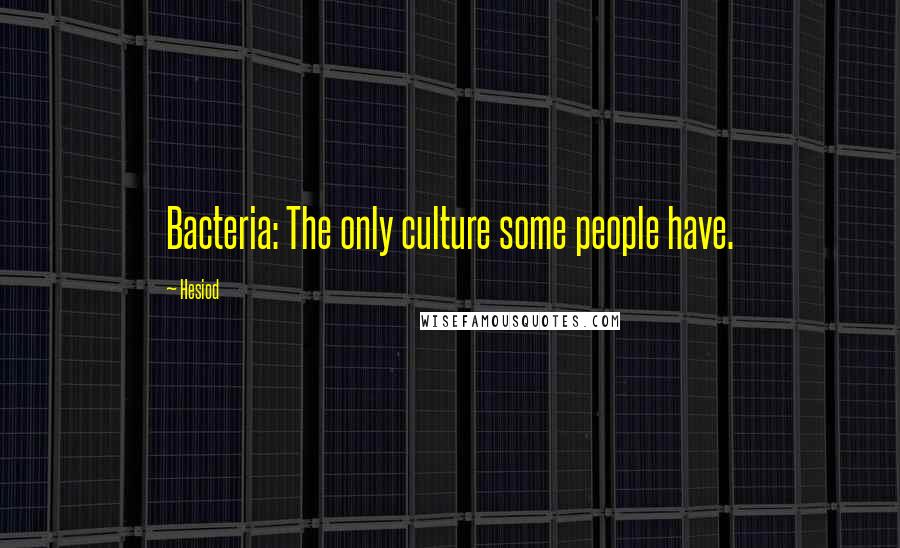 Hesiod Quotes: Bacteria: The only culture some people have.