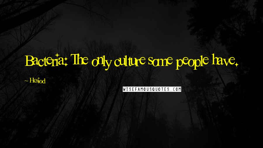 Hesiod Quotes: Bacteria: The only culture some people have.