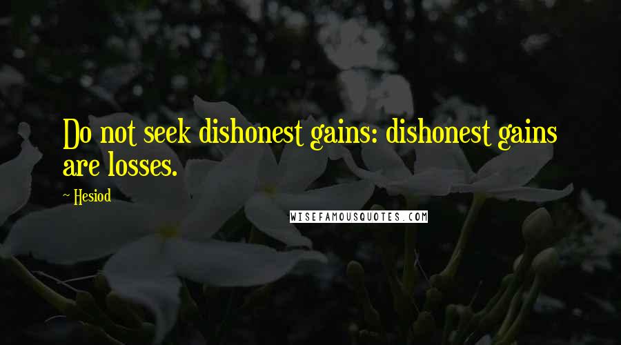 Hesiod Quotes: Do not seek dishonest gains: dishonest gains are losses.