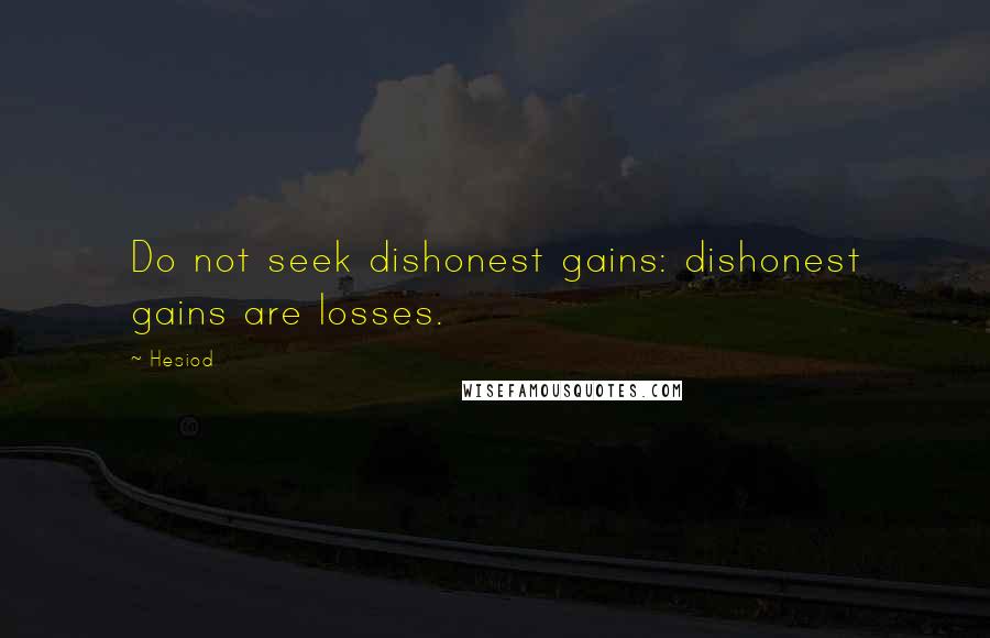 Hesiod Quotes: Do not seek dishonest gains: dishonest gains are losses.