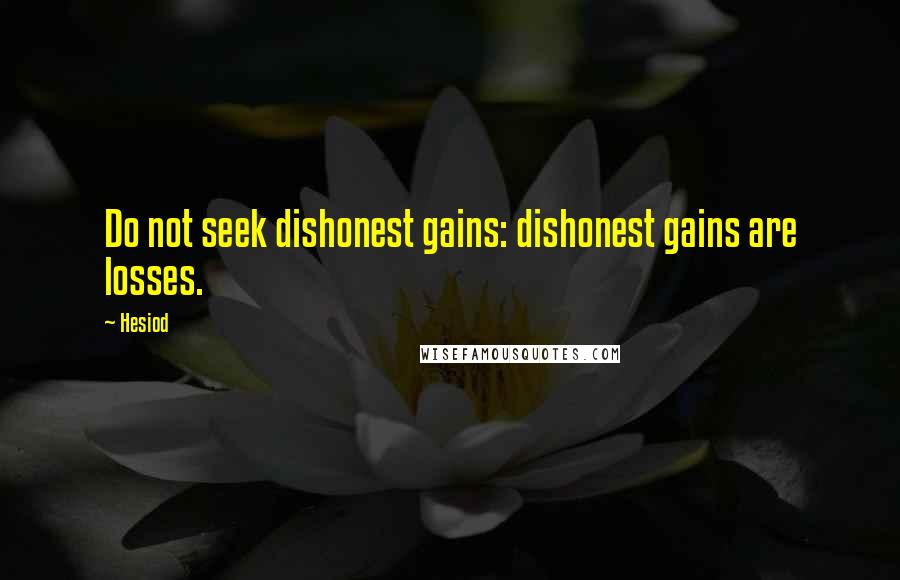 Hesiod Quotes: Do not seek dishonest gains: dishonest gains are losses.