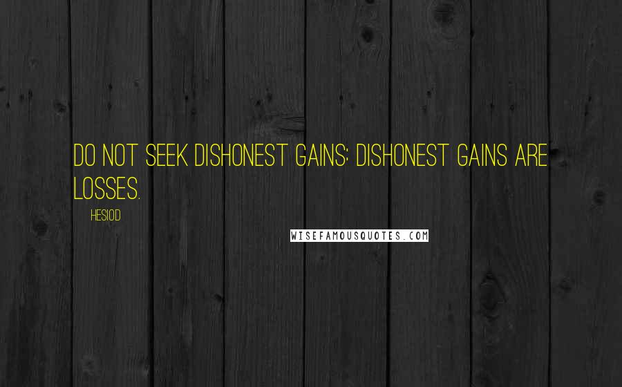 Hesiod Quotes: Do not seek dishonest gains: dishonest gains are losses.
