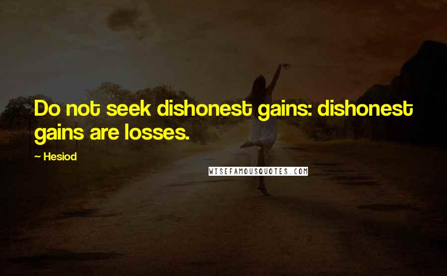 Hesiod Quotes: Do not seek dishonest gains: dishonest gains are losses.