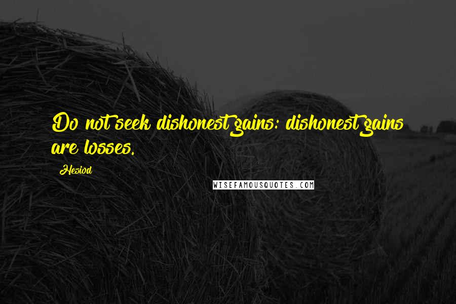 Hesiod Quotes: Do not seek dishonest gains: dishonest gains are losses.