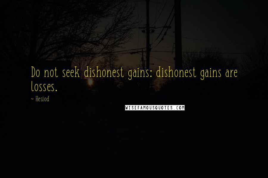 Hesiod Quotes: Do not seek dishonest gains: dishonest gains are losses.