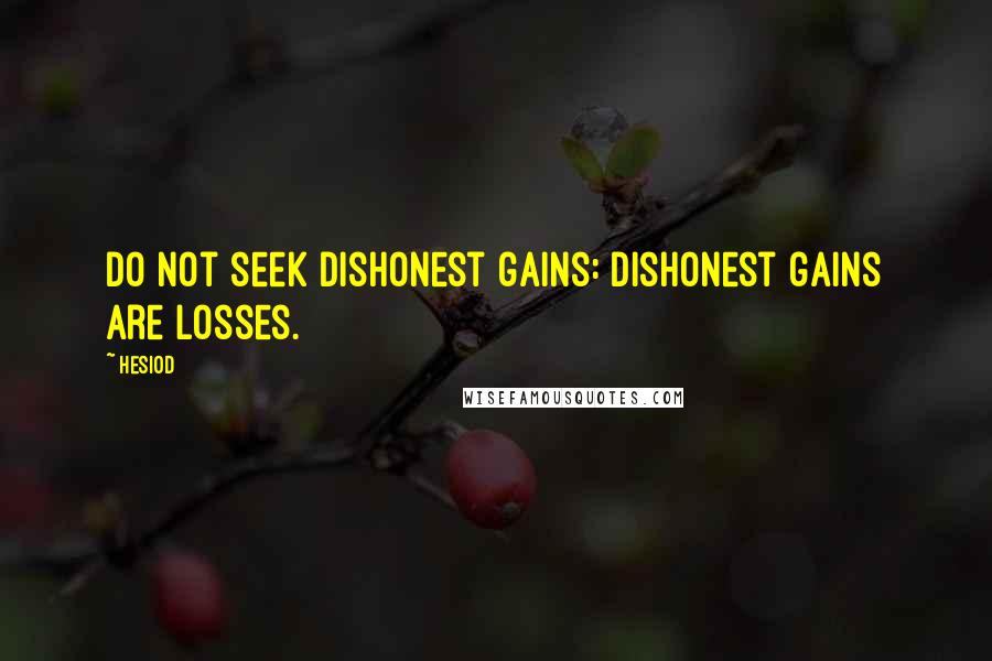Hesiod Quotes: Do not seek dishonest gains: dishonest gains are losses.