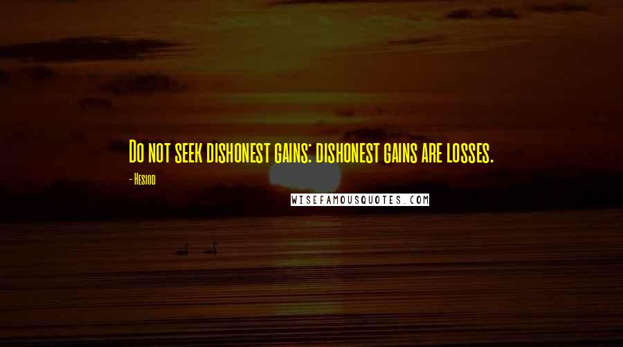 Hesiod Quotes: Do not seek dishonest gains: dishonest gains are losses.