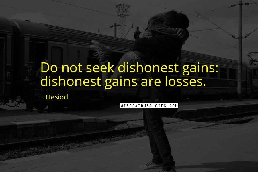 Hesiod Quotes: Do not seek dishonest gains: dishonest gains are losses.