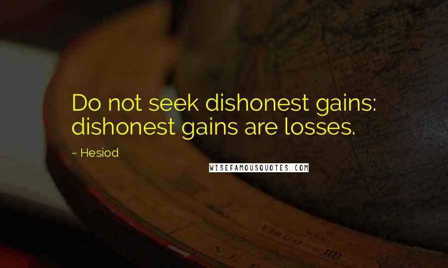 Hesiod Quotes: Do not seek dishonest gains: dishonest gains are losses.