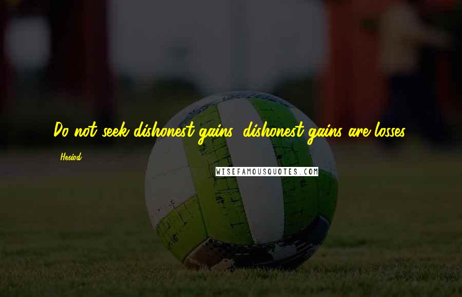 Hesiod Quotes: Do not seek dishonest gains: dishonest gains are losses.