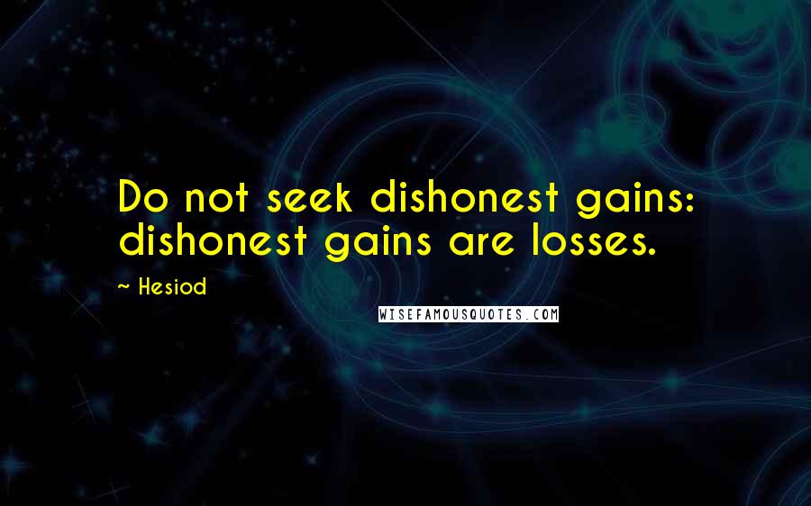 Hesiod Quotes: Do not seek dishonest gains: dishonest gains are losses.