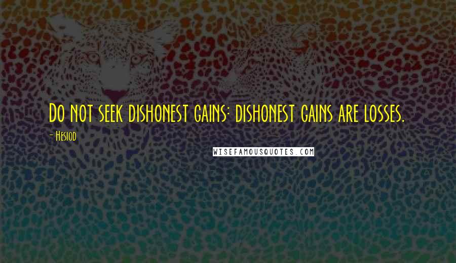 Hesiod Quotes: Do not seek dishonest gains: dishonest gains are losses.