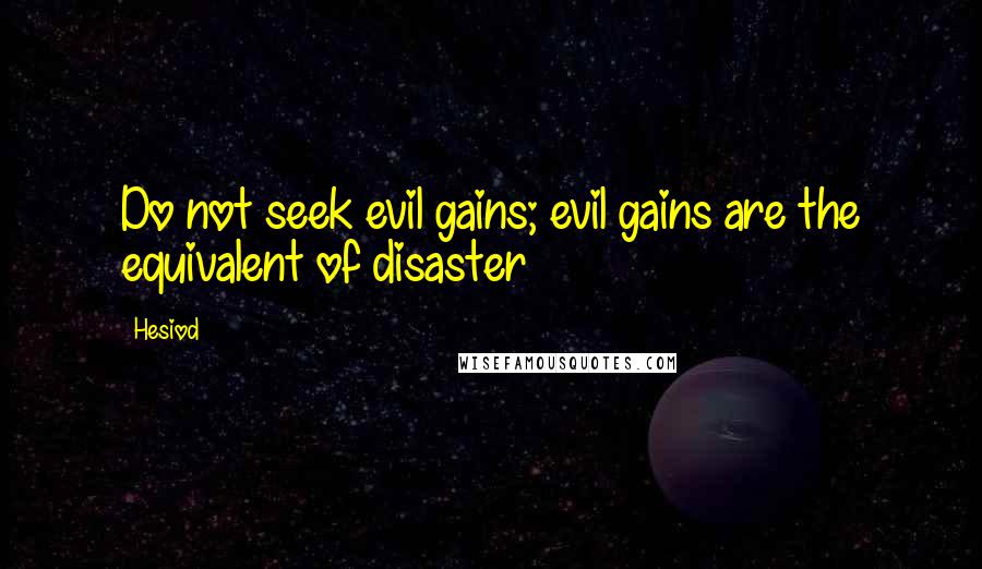 Hesiod Quotes: Do not seek evil gains; evil gains are the equivalent of disaster