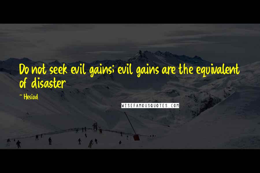 Hesiod Quotes: Do not seek evil gains; evil gains are the equivalent of disaster