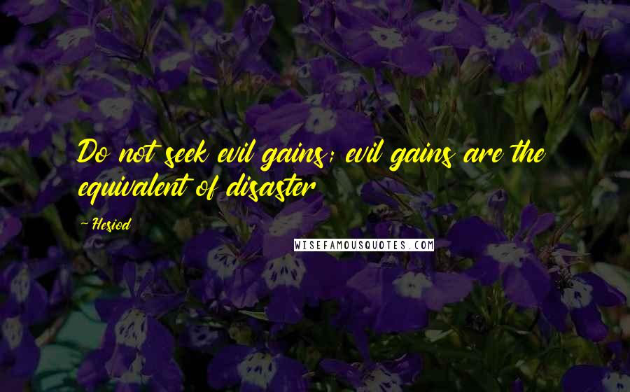 Hesiod Quotes: Do not seek evil gains; evil gains are the equivalent of disaster