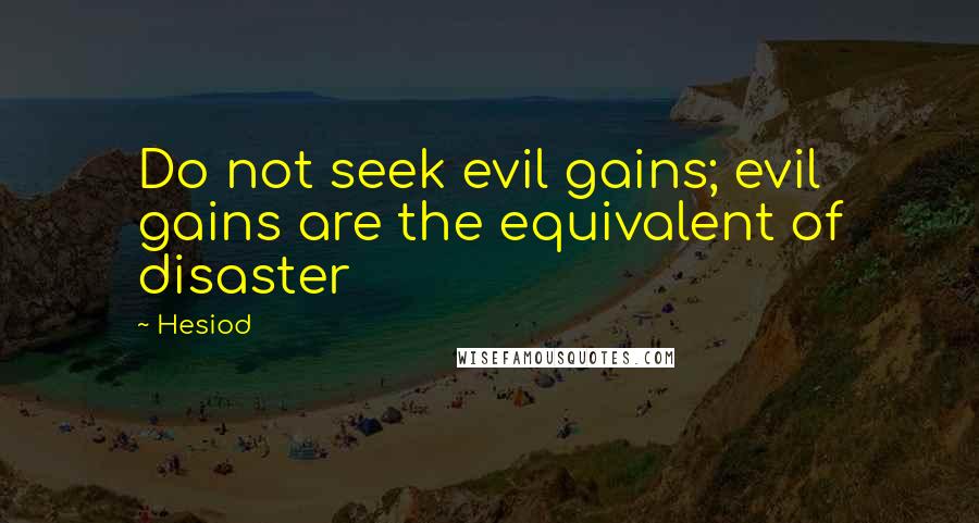 Hesiod Quotes: Do not seek evil gains; evil gains are the equivalent of disaster