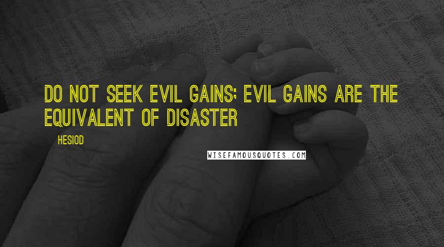 Hesiod Quotes: Do not seek evil gains; evil gains are the equivalent of disaster