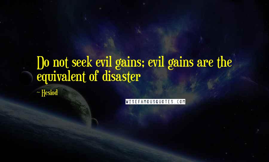 Hesiod Quotes: Do not seek evil gains; evil gains are the equivalent of disaster