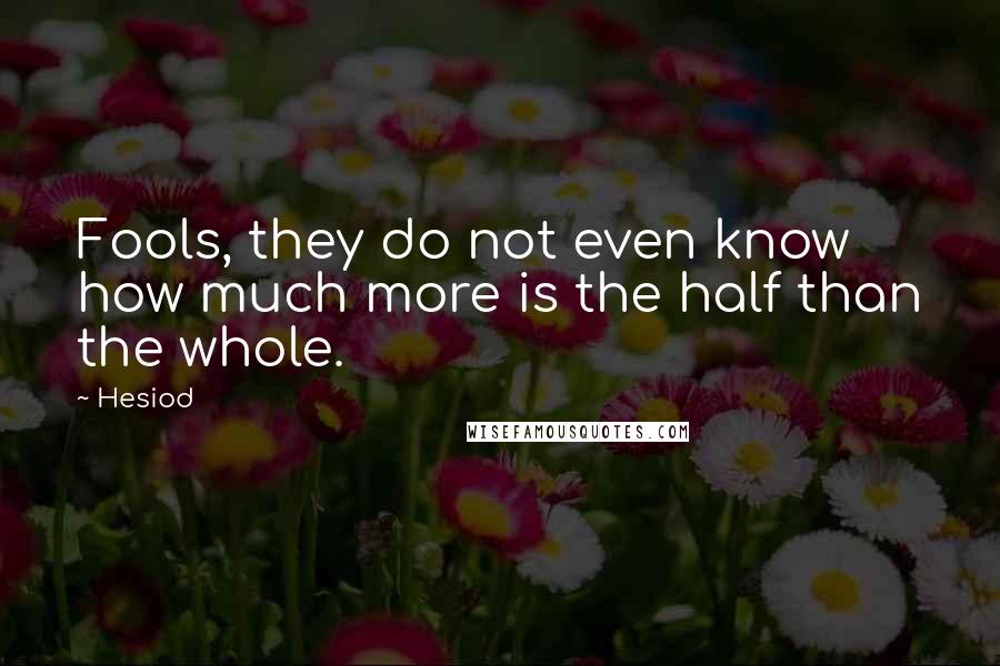 Hesiod Quotes: Fools, they do not even know how much more is the half than the whole.