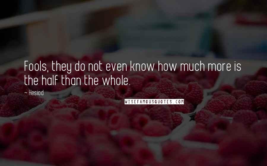 Hesiod Quotes: Fools, they do not even know how much more is the half than the whole.