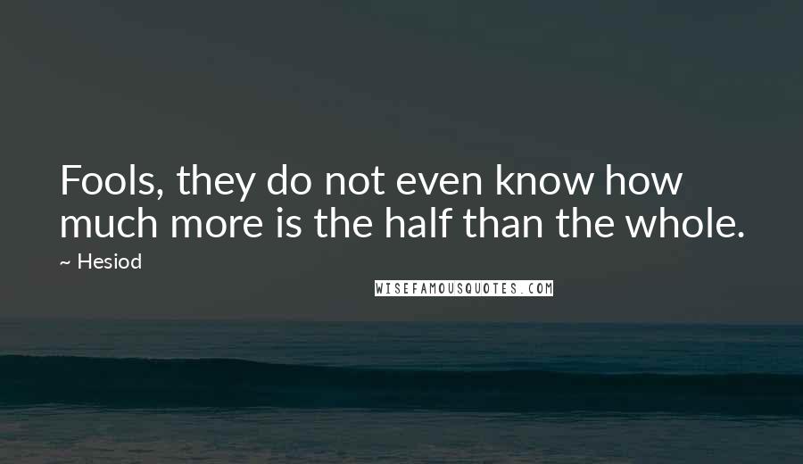 Hesiod Quotes: Fools, they do not even know how much more is the half than the whole.