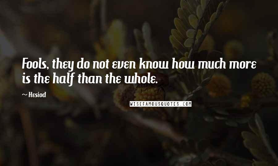 Hesiod Quotes: Fools, they do not even know how much more is the half than the whole.