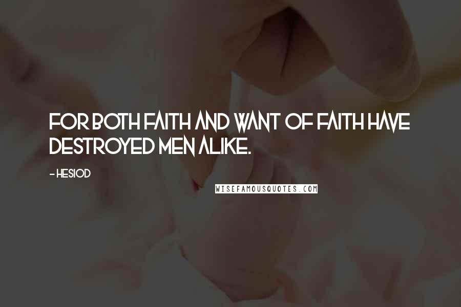 Hesiod Quotes: For both faith and want of faith have destroyed men alike.