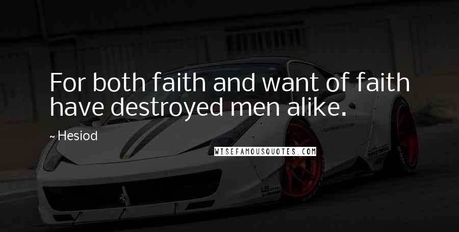 Hesiod Quotes: For both faith and want of faith have destroyed men alike.