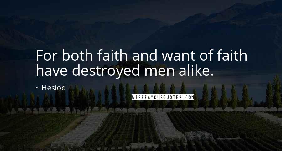 Hesiod Quotes: For both faith and want of faith have destroyed men alike.