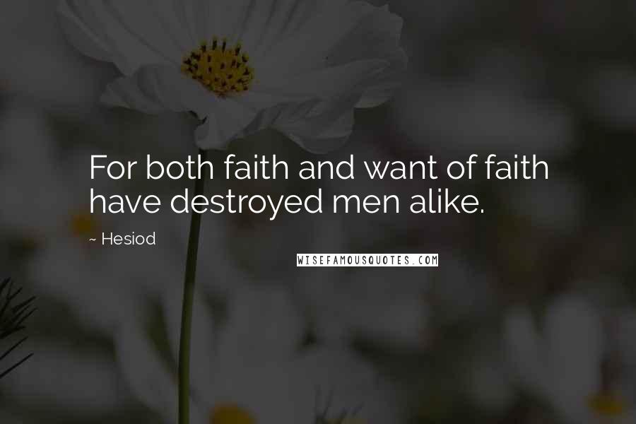 Hesiod Quotes: For both faith and want of faith have destroyed men alike.