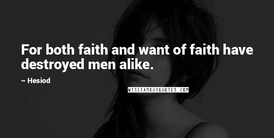 Hesiod Quotes: For both faith and want of faith have destroyed men alike.