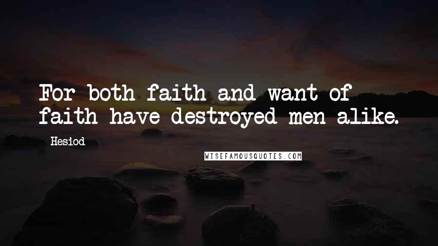 Hesiod Quotes: For both faith and want of faith have destroyed men alike.