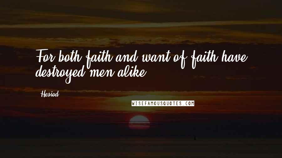 Hesiod Quotes: For both faith and want of faith have destroyed men alike.