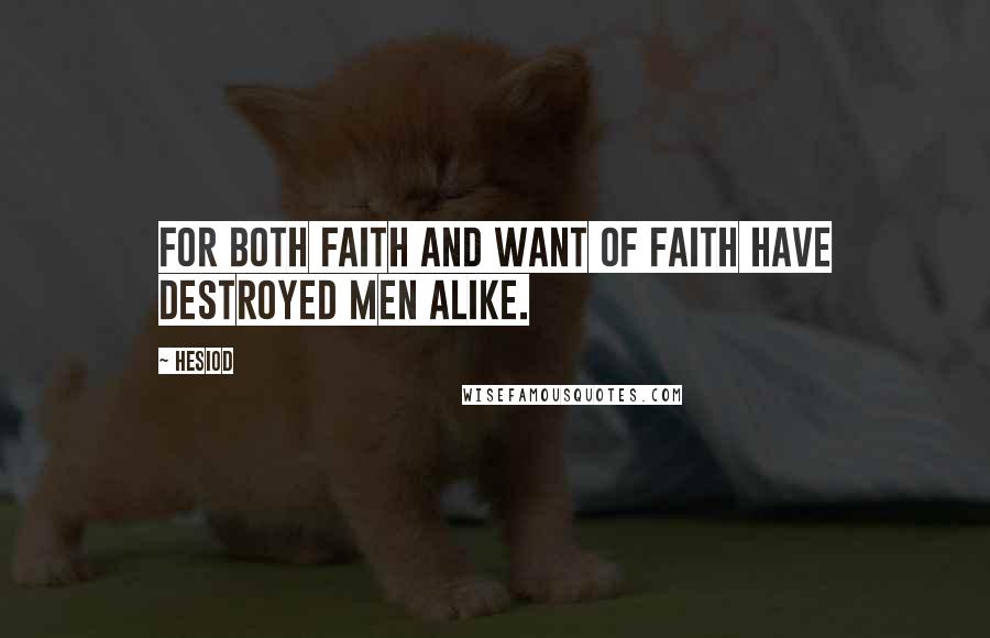 Hesiod Quotes: For both faith and want of faith have destroyed men alike.