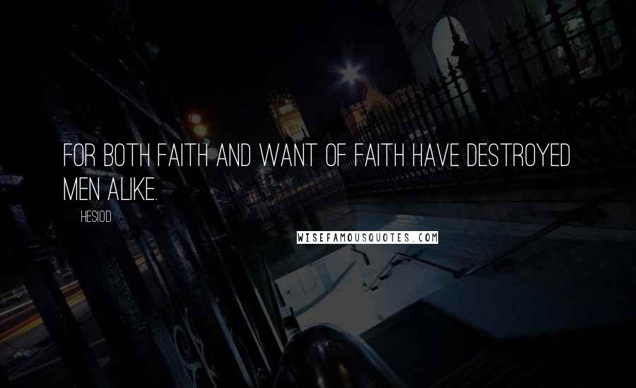 Hesiod Quotes: For both faith and want of faith have destroyed men alike.